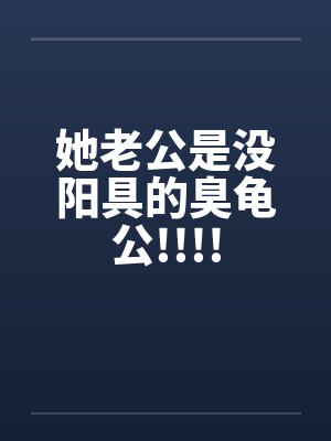 她老公是没阳具的臭龟公!!!!