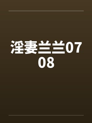 淫妻兰兰0708笔趣阁无弹窗