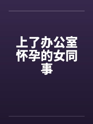 上了办公室怀孕的女同事by佚名