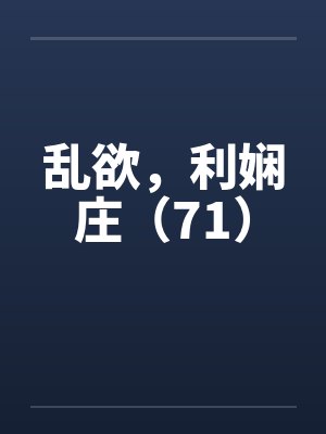 乱欲,利娴庄(71)by佚名