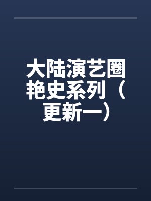 大陆演艺圈艳史系列(更新一)