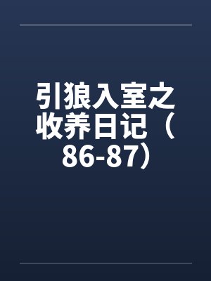 引狼入室之收养日记（86-87）笔趣阁无弹窗