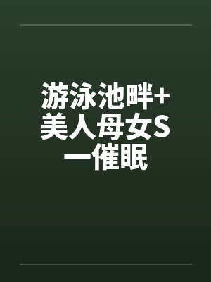游泳池畔+美人母女S一催眠by佚名