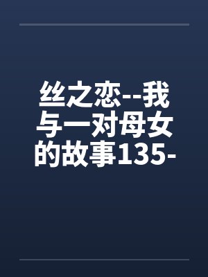 丝之恋--我与一对母女的故事135-138by佚名