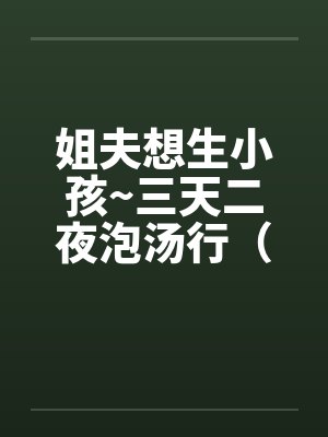 姐夫想生小孩~三天二夜泡汤行（