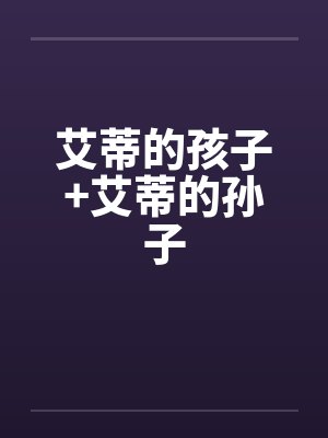 艾蒂的孩子+艾蒂的孙子