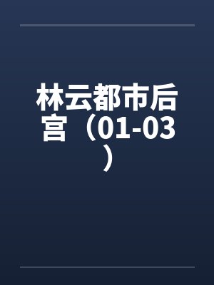 林云都市后宫（01-03）