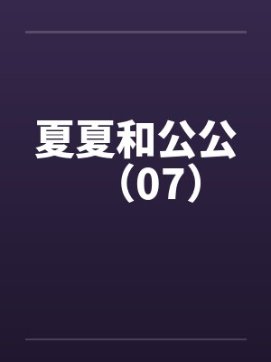 夏夏和公公（07）