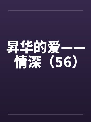 昇华的爱——情深（56）by佚名