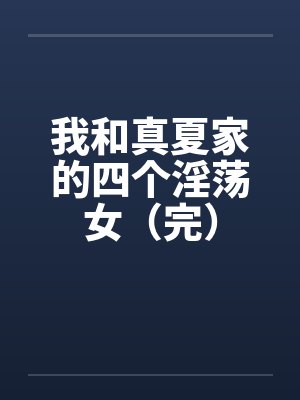 我和真夏家的四个淫荡女（完）by佚名笔趣阁无弹窗
