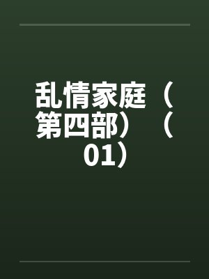 乱情家庭（第四部）（01）