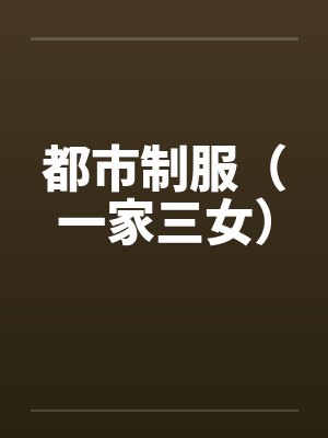 都市制服（一家三女）by佚名笔趣阁无弹窗