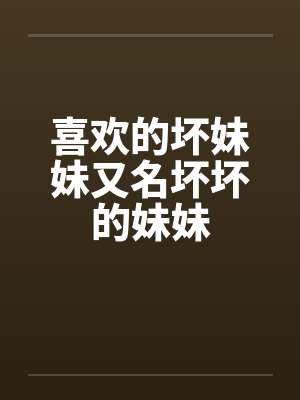 喜欢的坏妹妹又名坏坏的妹妹