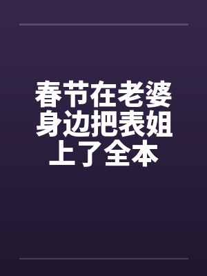 春节在老婆身边把表姐上了全本by佚名笔趣阁无弹窗