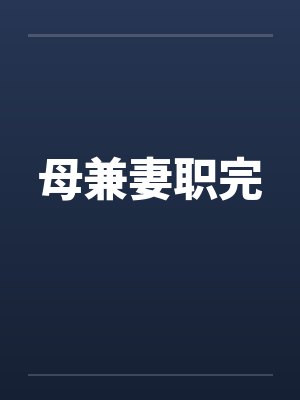 母兼妻职完by佚名笔趣阁无弹窗