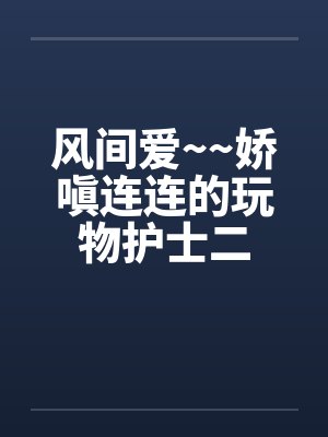 风间爱~~娇嗔连连的玩物护士二