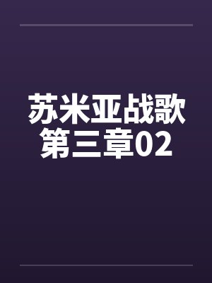 苏米亚战歌第三章02by佚名笔趣阁无弹窗