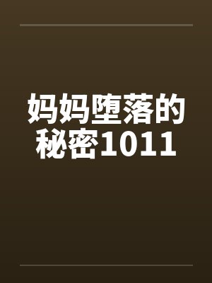 妈妈堕落的秘密1011