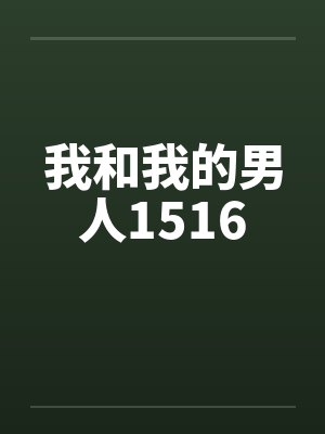 我和我的男人1516by佚名笔趣阁无弹窗