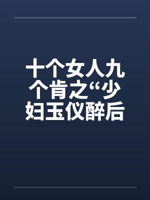 十个女人九个肯之“少妇玉仪醉后失身”（1-4）