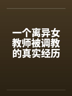 一个离异女教师被调教的真实经历1-10