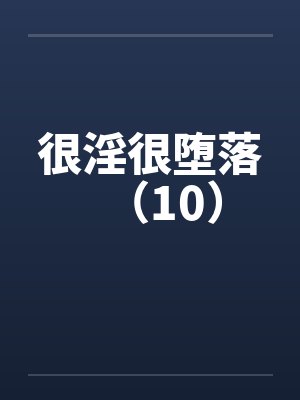 很淫很堕落（10）by佚名