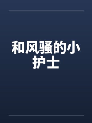 和风骚的小护士笔趣阁无弹窗