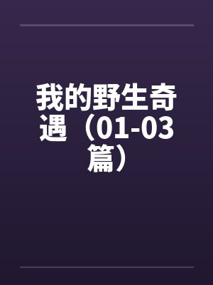 我的野生奇遇（01-03篇）by佚名笔趣阁无弹窗
