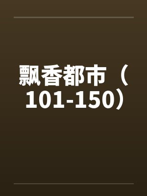 飘香都市（101-150）