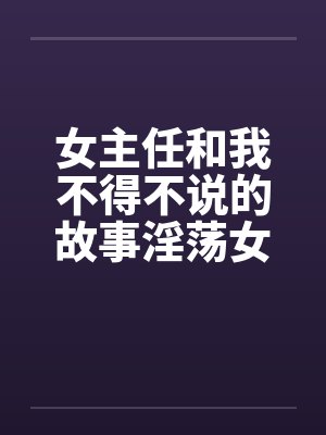 女主任和我不得不说的故事淫荡女主任