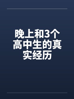 晚上和3个高中生的真实经历by佚名笔趣阁无弹窗