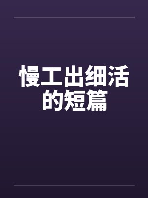 慢工出细活的短篇