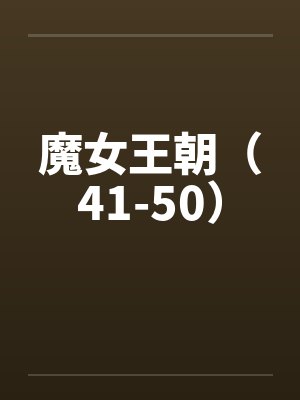魔女王朝（41-50）by佚名笔趣阁无弹窗