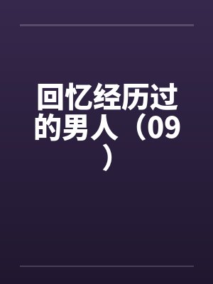 回忆经历过的男人（09）