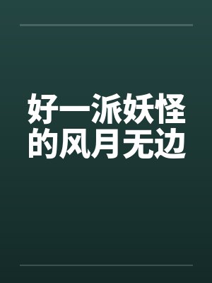 好一派妖怪的风月无边
