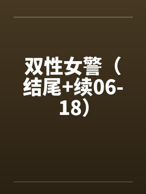 双性女警（结尾+续06-18）