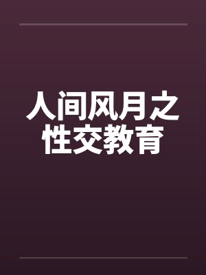 人间风月之性交教育by佚名