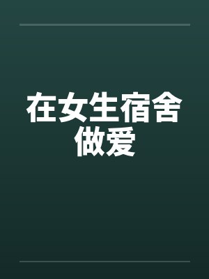 在女生宿舍做爱by佚名