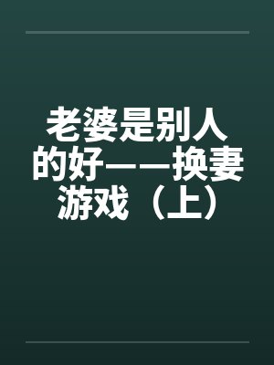 老婆是别人的好——换妻游戏（上）