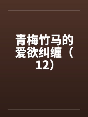青梅竹马的爱欲纠缠（12）