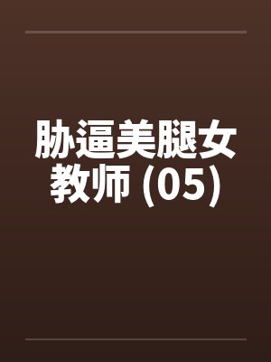 胁逼美腿女教师 (05)