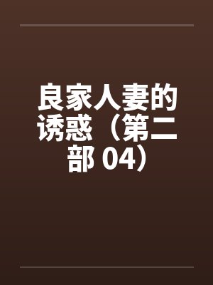 良家人妻的诱惑（第二部 04）by佚名