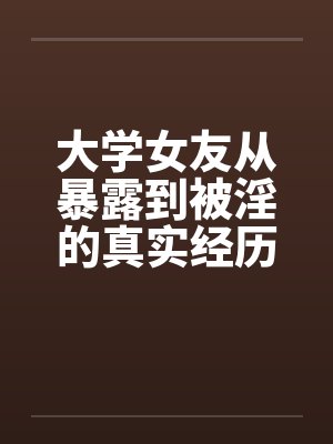 大学女友从暴露到被淫的真实经历（十一）