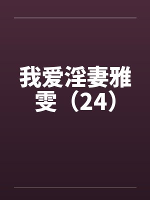 我爱淫妻雅雯（24）by佚名
