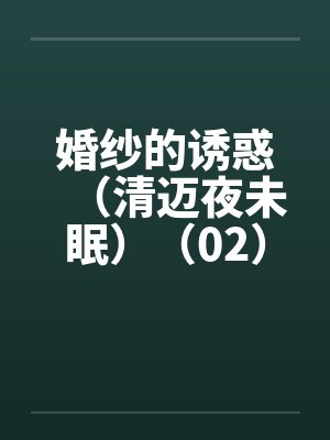 婚纱的诱惑（清迈夜未眠）（02）