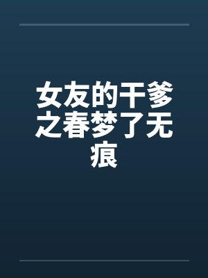 女友的干爹之春梦了无痕by佚名