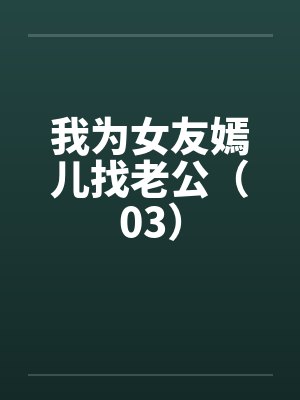 我为女友嫣儿找老公（03）