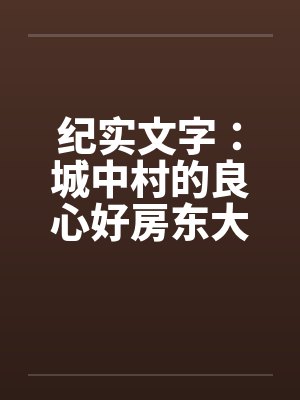 纪实文字：城中村的良心好房东大郎先生（04）