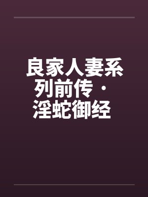 良家人妻系列前传 · 淫蛇御经 （09）