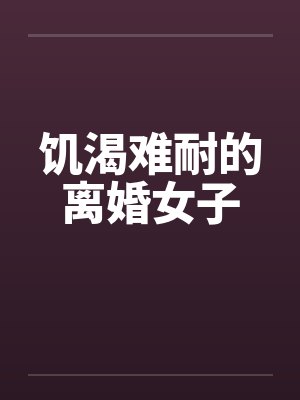 饥渴难耐的离婚女子by佚名笔趣阁无弹窗